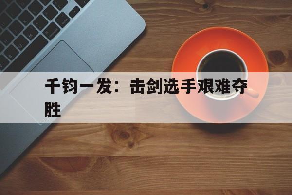包含千钧一发：击剑选手艰难夺胜的词条